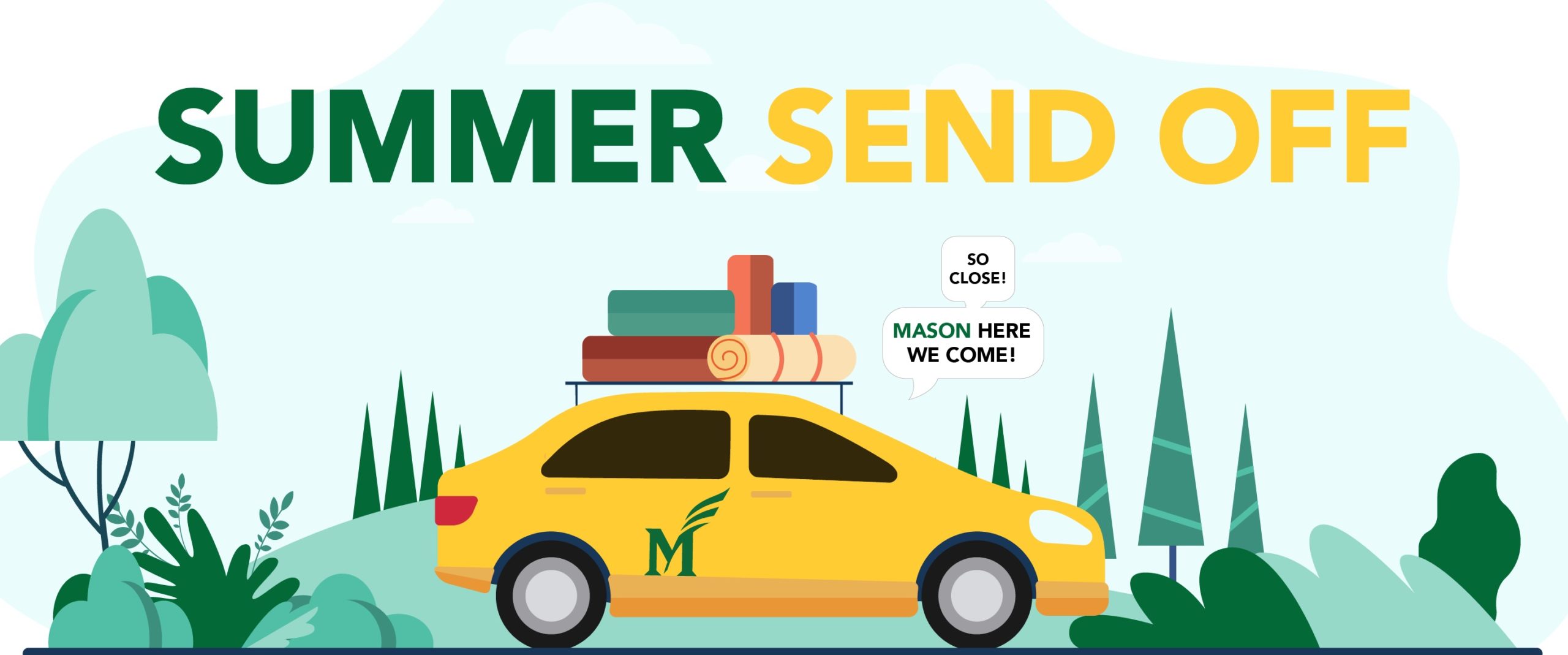 Summer Send Off banner. An illustration of a yellow car with a Mason M logo and luggage on top driving past some green trees and other vegetation. Voice bubbles saying 'so close!' and 'Mason here we come!' are coming from the car